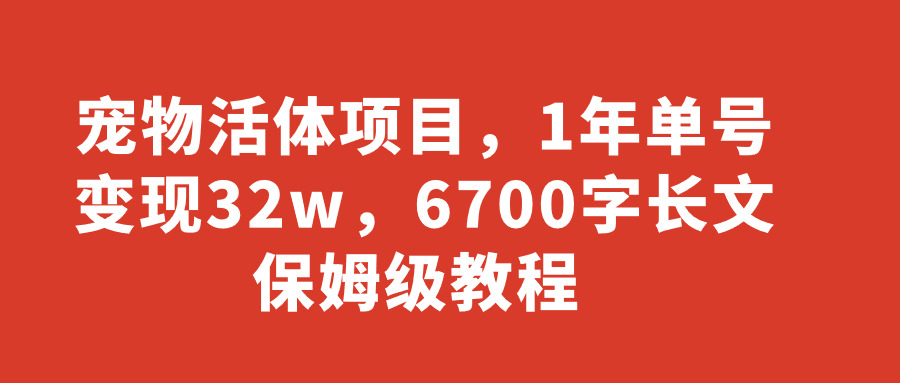 宠物活体项目，1年单号变现32w，6700字长文保姆级教程