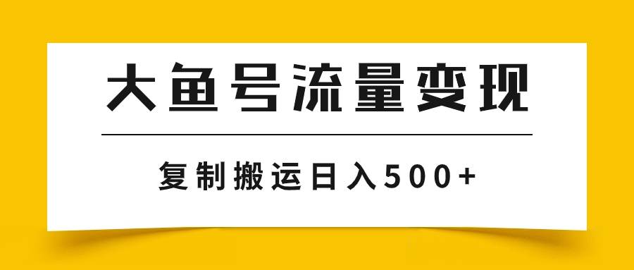 大鱼号流量变现玩法，播放量越高收益越高，无脑搬运复制日入500+-扬明网创