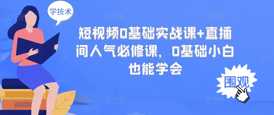 短视频0基础实战课+直播间人气必修课，0基础小白也能学会-扬明网创