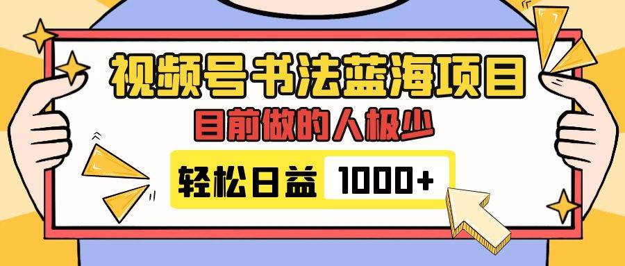 视频号书法蓝海项目，目前做的人极少，流量可观，变现简单，日入1000+-扬明网创