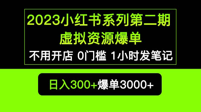 2023小红书系列第二期 虚拟资源私域变现爆单，不用开店简单暴利0门槛发笔记-扬明网创