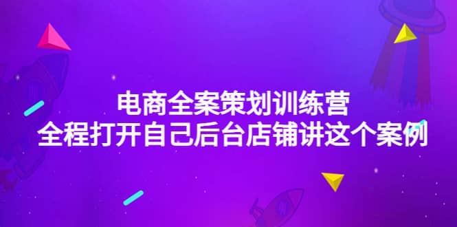 电商全案策划训练营：全程打开自己后台店铺讲这个案例（9节课时）-扬明网创