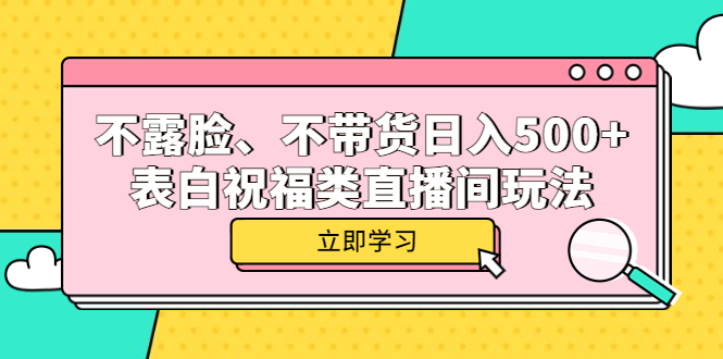 不露脸、不带货日入500+的表白祝福类直播间玩法-扬明网创