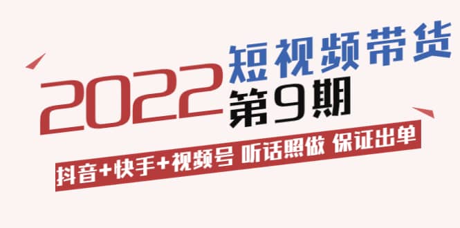 短视频带货第9期：抖音+快手+视频号 听话照做 保证出单（价值3299元)-扬明网创