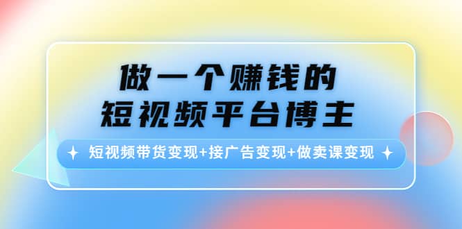 短视频带货变现+接广告变现+做卖课变现-扬明网创