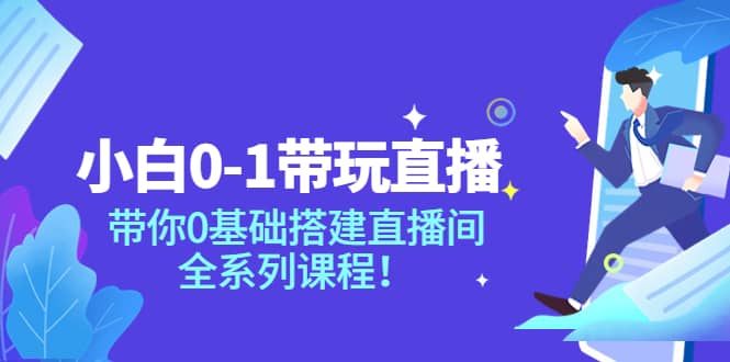 小白0-1带玩玩直播：带你0基础搭建直播间，全系列课程-扬明网创