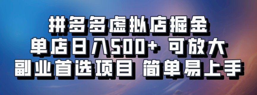 拼多多虚拟店掘金 单店日入500+ 可放大 副业首选项目 简单易上手-扬明网创