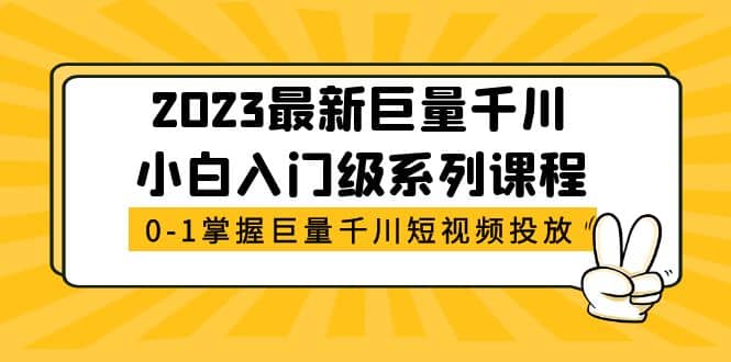 2023最新巨量千川小白入门级系列课程，从0-1掌握巨量千川短视频投放-扬明网创