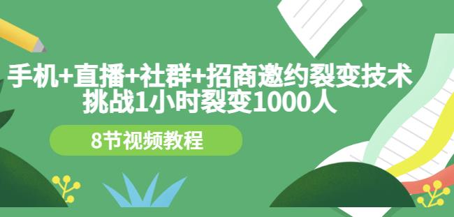 手机+直播+社群+招商邀约裂变技术：挑战1小时裂变1000人（8节视频教程）-扬明网创