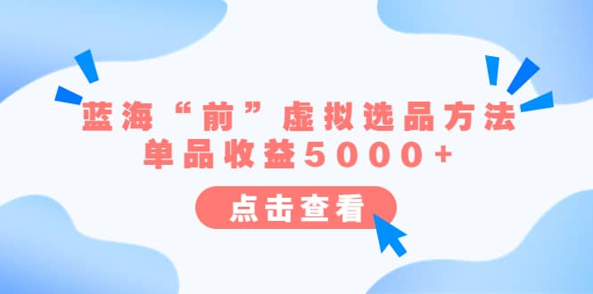 某公众号付费文章《蓝海“前”虚拟选品方法：单品收益5000+》-扬明网创