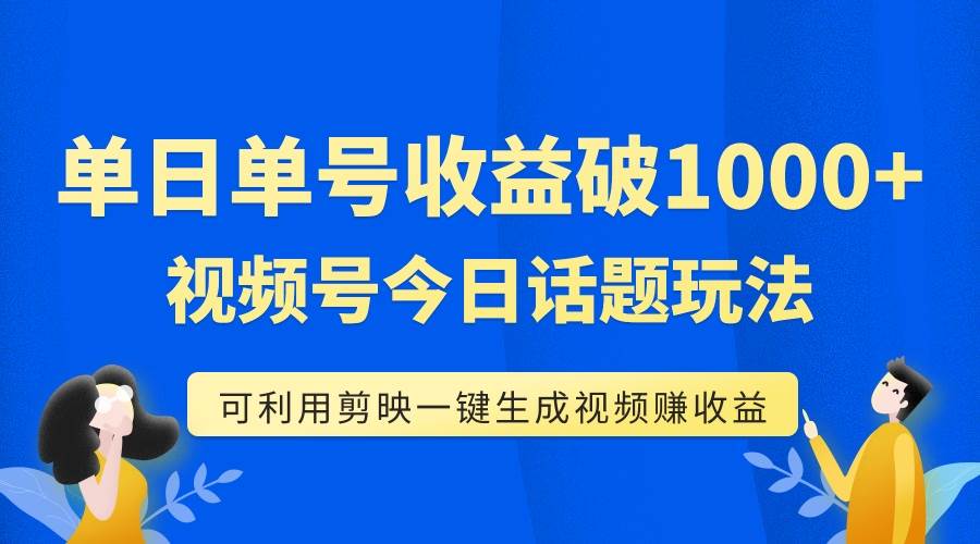 单号单日收益1000+，视频号今日话题玩法，可利用剪映一键生成视频-扬明网创