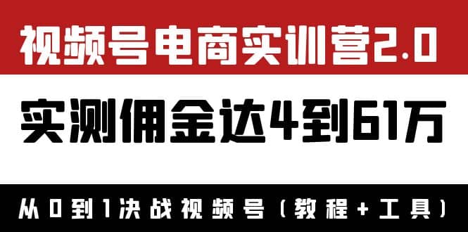 外面收费1900×视频号电商实训营2.0：实测佣金达4到61万（教程+工具）-扬明网创