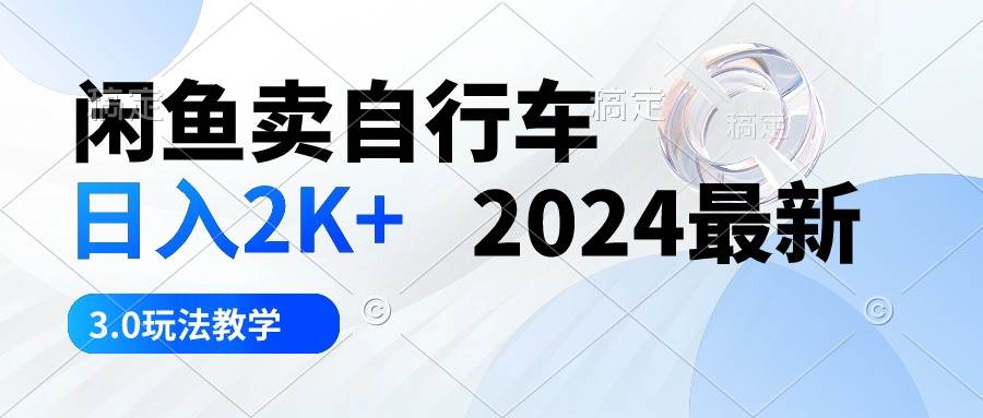 闲鱼卖自行车 日入2K+ 2024最新 3.0玩法教学-扬明网创