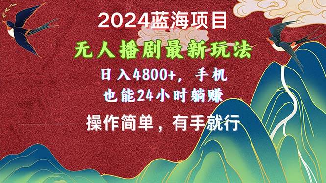 2024蓝海项目，无人播剧最新玩法，日入4800+，手机也能操作简单有手就行-扬明网创