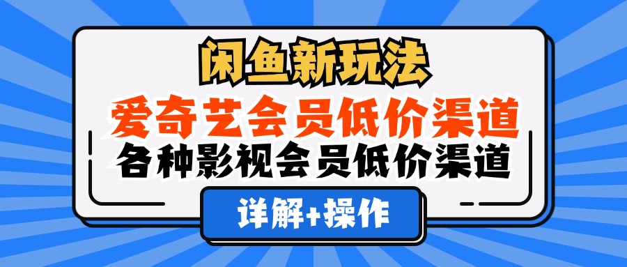 闲鱼新玩法，爱奇艺会员低价渠道，各种影视会员低价渠道详解-扬明网创