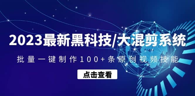 2023最新黑科技/大混剪系统：批量一键制作100+条原创视频技能-扬明网创