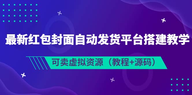 最新红包封面自动发货平台搭建教学，可卖虚拟资源（教程+源码）-扬明网创