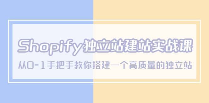 Shopify独立站/建站实战课，从0-1手把手教你搭建一个高质量的独立站-扬明网创