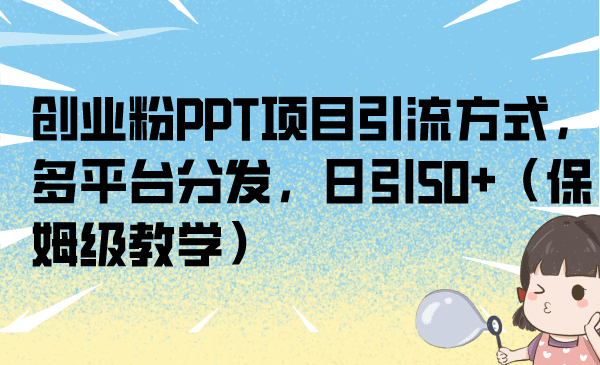 创业粉PPT项目引流方式，多平台分发，日引50+（保姆级教学）-扬明网创