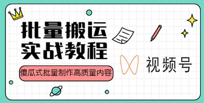 视频号批量搬运实战赚钱教程，傻瓜式批量制作高质量内容【附视频教程+PPT】-扬明网创