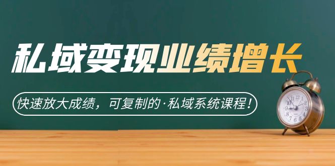 私域·变现业绩增长：快速放大成绩，可复制的·私域系统课程-扬明网创