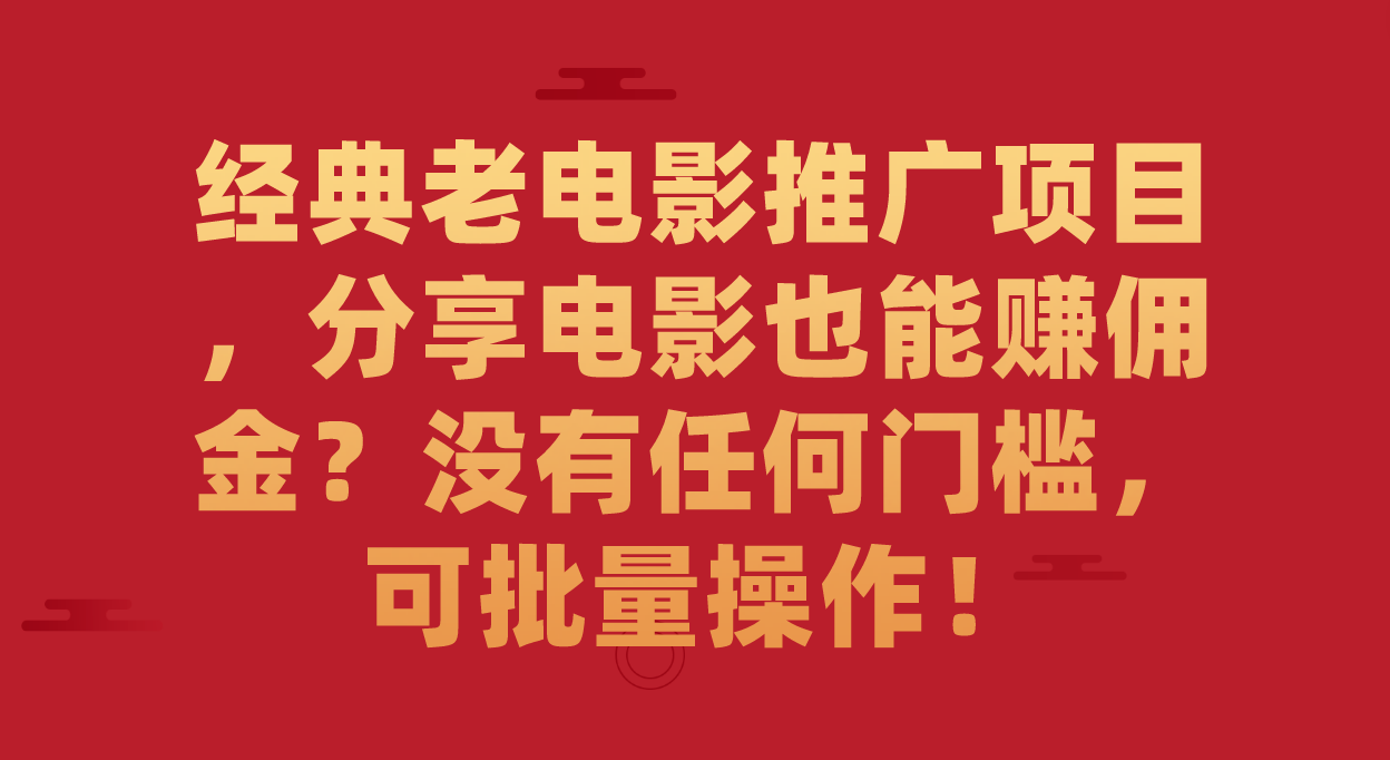 经典老电影推广项目，分享电影也能赚佣金？没有任何门槛，可批量操作！-扬明网创