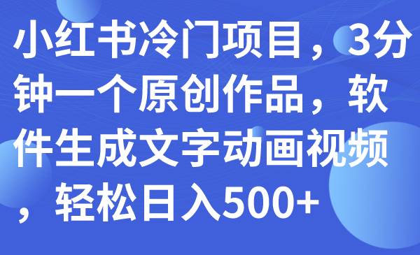 小红书冷门项目，3分钟一个原创作品，软件生成文字动画视频，轻松日入500+-扬明网创