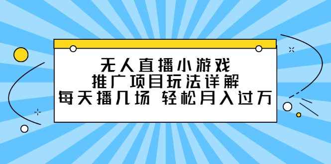 无人直播小游戏推广项目玩法详解【视频课程】-扬明网创