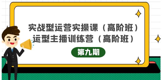 实战型运营实操课第9期+运营型主播训练营第9期，高阶班（51节课）-扬明网创