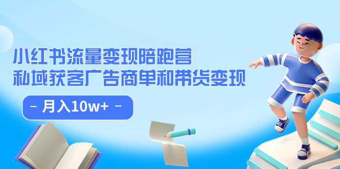 小红书流量·变现陪跑营：私域获客广告商单和带货变现 月入10w+-扬明网创