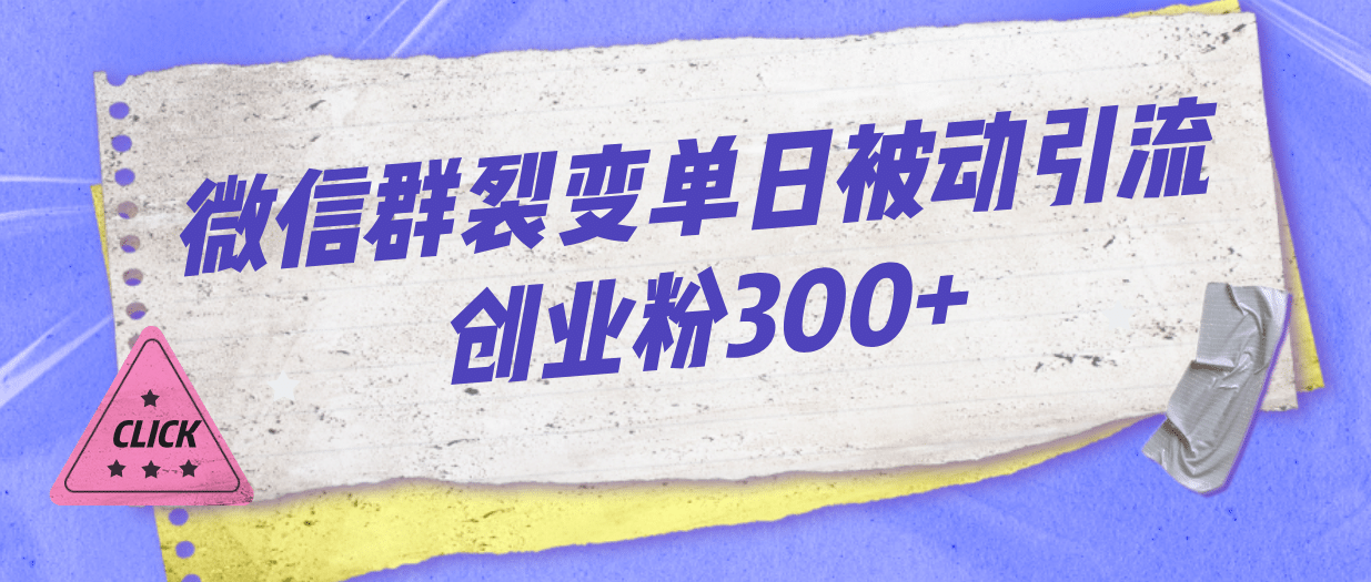 微信群裂变单日被动引流创业粉300+-扬明网创