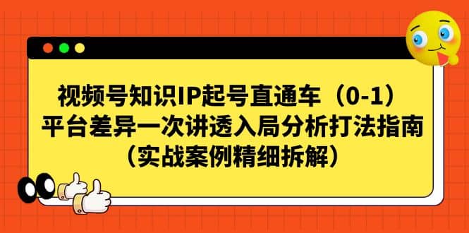 视频号知识IP起号直通车（0-1），平台差异一次讲透入局分析打法指南（实战案例精细拆解）-扬明网创