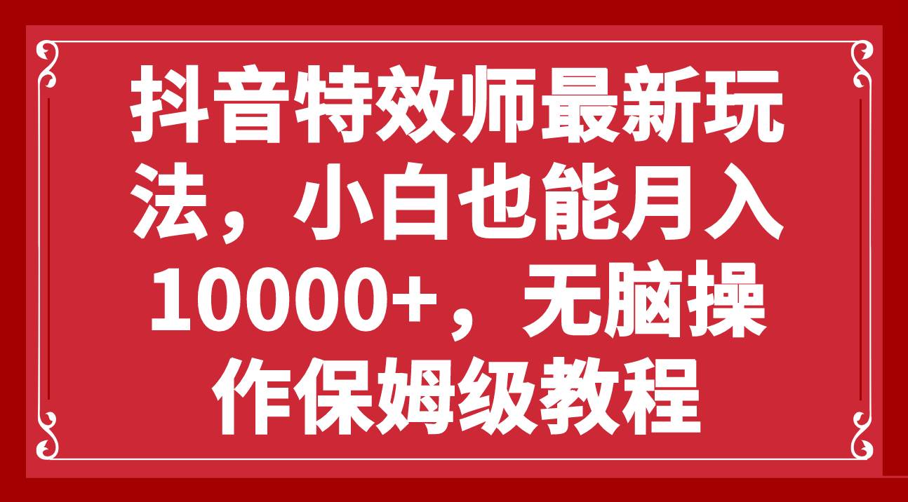 抖音特效师最新玩法，小白也能月入10000+，无脑操作保姆级教程-扬明网创