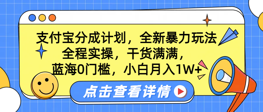 蓝海0门槛，支付宝分成计划，全新暴力玩法，全程实操，干货满满，小白月入1W+-扬明网创