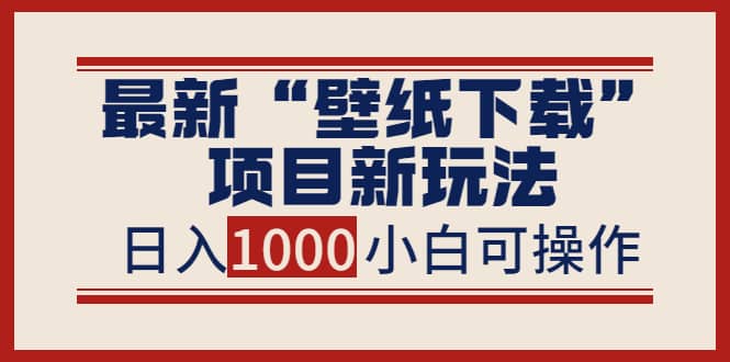 最新“壁纸下载”项目新玩法，小白零基础照抄也能日入1000+-扬明网创