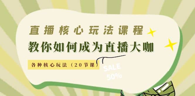 直播核心玩法：教你如何成为直播大咖，各种核心玩法（20节课）-扬明网创