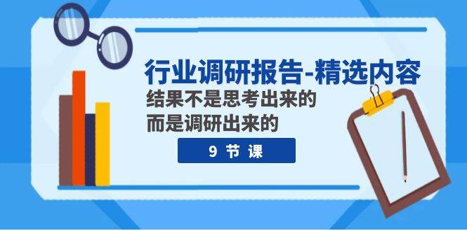 行业调研报告-精选内容：结果不是思考出来的 而是调研出来的（9节课）-扬明网创