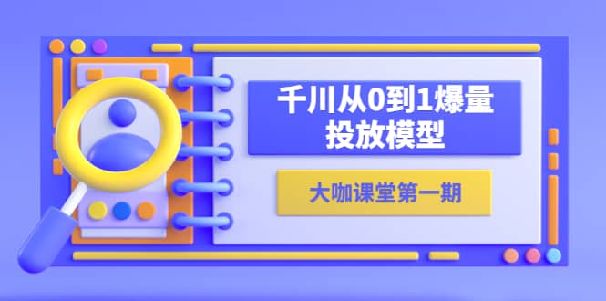 蝉妈妈-大咖课堂第一期，千川从0到1爆量投放模型（23节视频课）-扬明网创