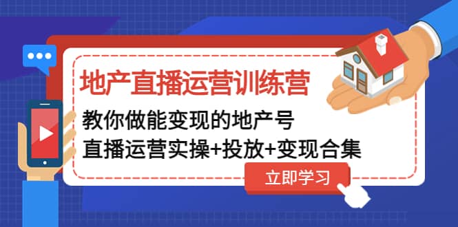 地产直播运营训练营：教你做能变现的地产号（直播运营实操+投放+变现合集）-扬明网创