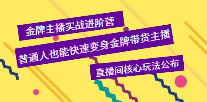 金牌主播实战进阶营，普通人也能快速变身金牌带货主播，直播间核心玩法公布-扬明网创