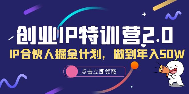 创业IP特训营2.0，IP合伙人掘金计划，做到年入50W-扬明网创