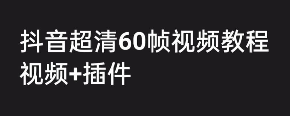 外面收费2300的抖音高清60帧视频教程，学会如何制作视频（教程+插件）-扬明网创