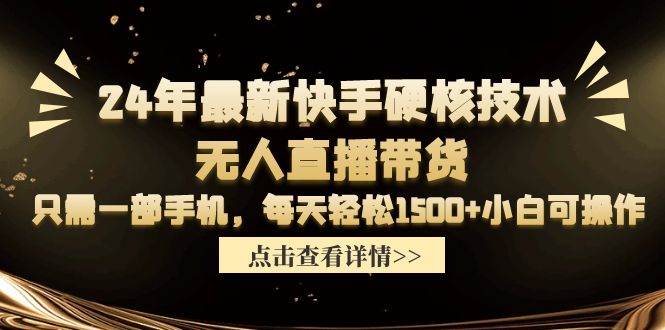 24年最新快手硬核技术无人直播带货，只需一部手机 每天轻松1500+小白可操作-扬明网创