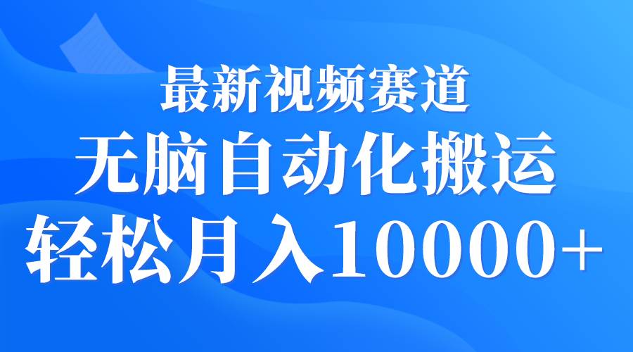 最新视频赛道 无脑自动化搬运 轻松月入10000+-扬明网创