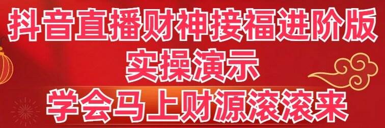 抖音直播财神接福进阶版 实操演示 学会马上财源滚滚来-扬明网创