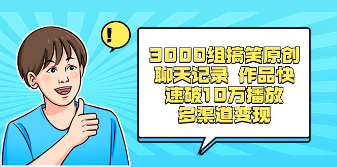 3000组搞笑原创聊天记录 作品快速破10万播放 多渠道变现-扬明网创