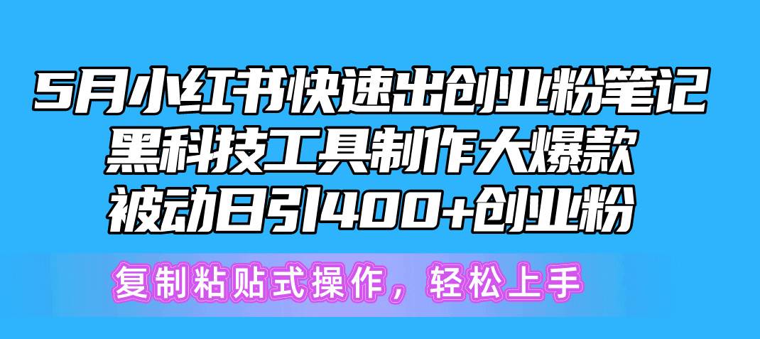 5月小红书快速出创业粉笔记，黑科技工具制作小红书爆款，复制粘贴式操…-扬明网创