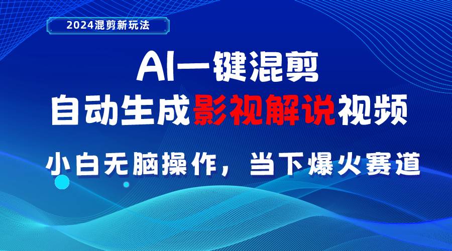 AI一键混剪，自动生成影视解说视频 小白无脑操作，当下各个平台的爆火赛道-扬明网创