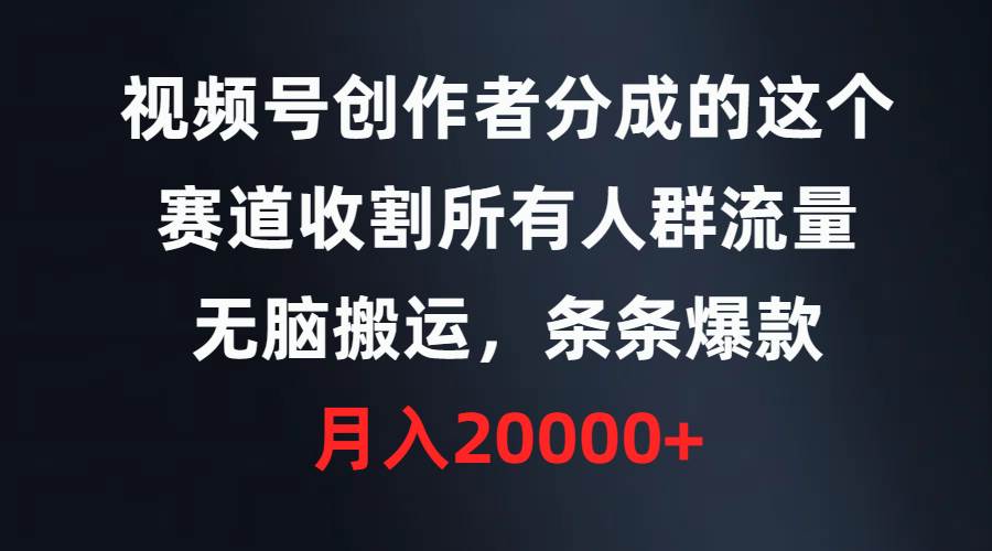 视频号创作者分成的这个赛道，收割所有人群流量，无脑搬运，条条爆款，…-扬明网创