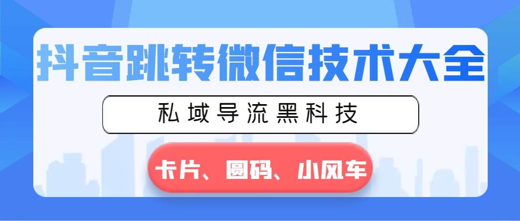 抖音跳转微信技术大全，私域导流黑科技—卡片圆码小风车-扬明网创